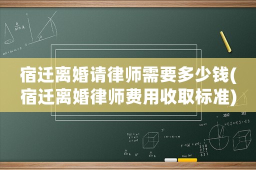 宿遷離婚請律師需要多少錢(宿遷離婚律師費用收取標準)