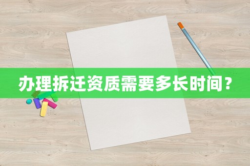 辦理拆遷資質需要多長時間？