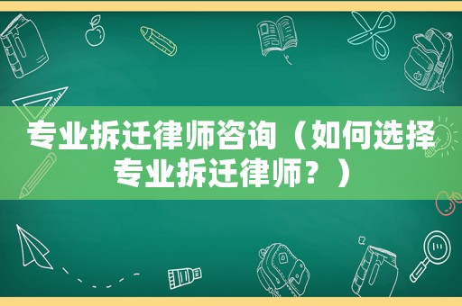 專業拆遷律師咨詢（如何選擇專業拆遷律師？）