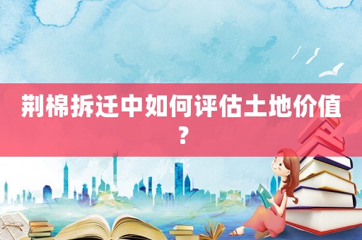 荊棉拆遷中如何評估土地價值？