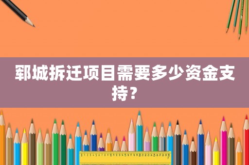 鄆城拆遷項目需要多少資金支持？