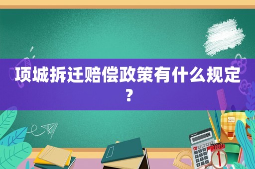 項城拆遷賠償政策有什么規定？