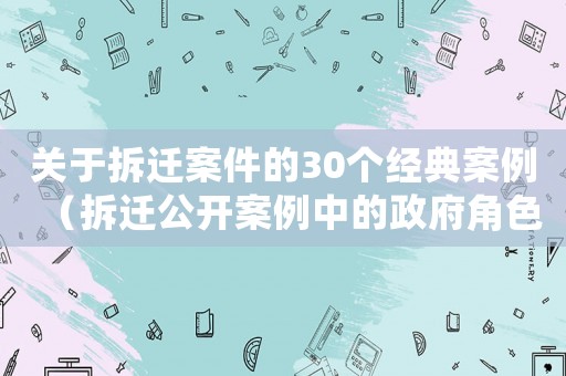 關于拆遷案件的30個經典案例（拆遷公開案例中的政府角色）