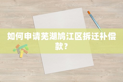 如何申請蕪湖鳩江區拆遷補償款？