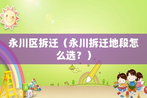 永川區(qū)拆遷（永川拆遷地段怎么選？）