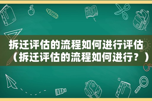拆遷評估的流程如何進行評估（拆遷評估的流程如何進行？）