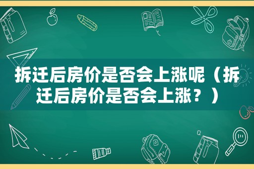 拆遷后房價是否會上漲呢（拆遷后房價是否會上漲？）