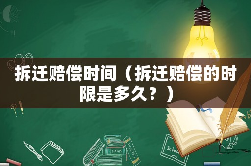 拆遷賠償時間（拆遷賠償的時限是多久？）
