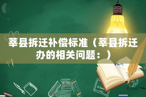 莘縣拆遷補(bǔ)償標(biāo)準(zhǔn)（莘縣拆遷辦的相關(guān)問(wèn)題：）
