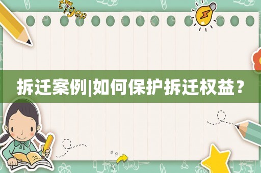 拆遷案例|如何保護拆遷權益？