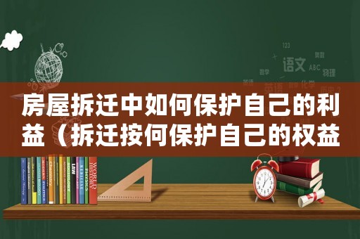 房屋拆遷中如何保護自己的利益（拆遷按何保護自己的權益？）