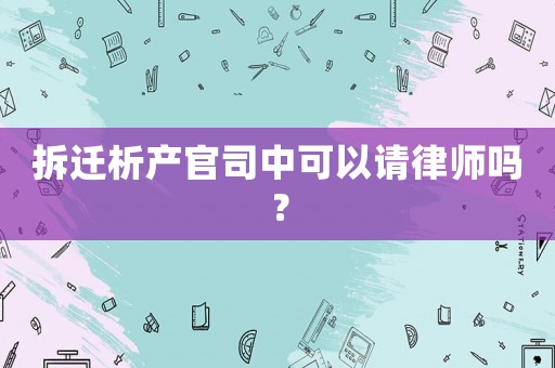 拆遷析產官司中可以請律師嗎？