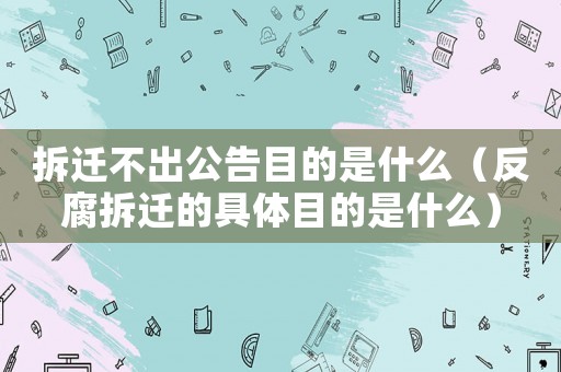 拆遷不出公告目的是什么（反腐拆遷的具體目的是什么）