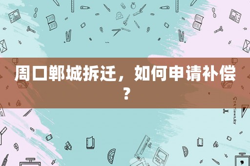 周口鄲城拆遷，如何申請補償？