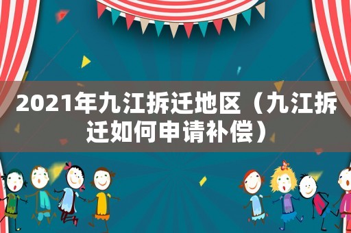 2021年九江拆遷地區（九江拆遷如何申請補償）