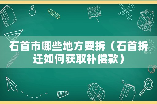 石首市哪些地方要拆（石首拆遷如何獲取補(bǔ)償款）
