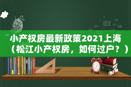 小產權房最新政策2021上海（松江小產權房，如何過戶？）