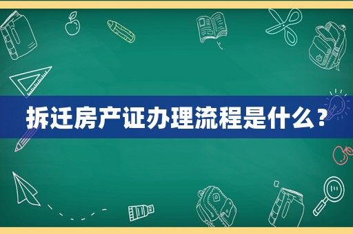 拆遷房產(chǎn)證辦理流程是什么？