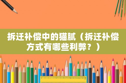 拆遷補償中的貓膩（拆遷補償方式有哪些利弊？）
