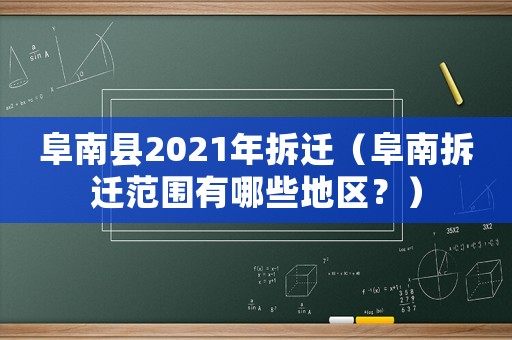 阜南縣2021年拆遷（阜南拆遷范圍有哪些地區？）
