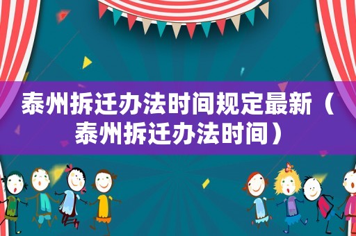 泰州拆遷辦法時(shí)間規(guī)定最新（泰州拆遷辦法時(shí)間）
