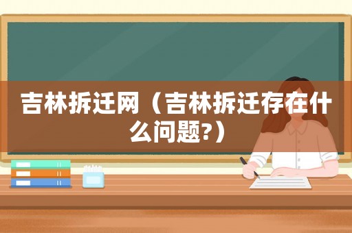 吉林拆遷網(wǎng)（吉林拆遷存在什么問題?）