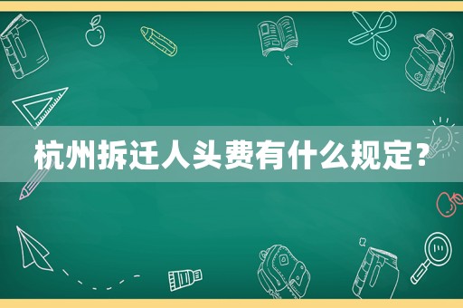 杭州拆遷人頭費有什么規定？
