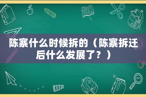 陳寨什么時候拆的（陳寨拆遷后什么發展了？）