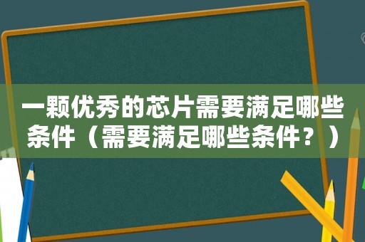 一顆優秀的芯片需要滿足哪些條件（需要滿足哪些條件？）