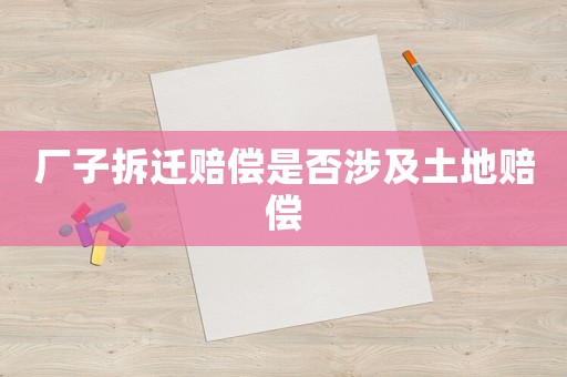 廠子拆遷賠償是否涉及土地賠償