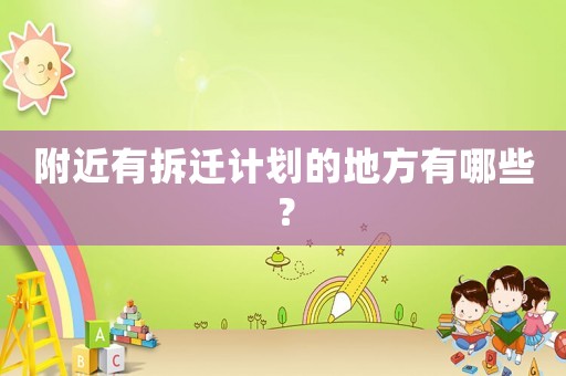 附近有拆遷計劃的地方有哪些？