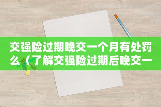 交強險過期晚交一個月有處罰么（了解交強險過期后晚交一個月的處罰措施）