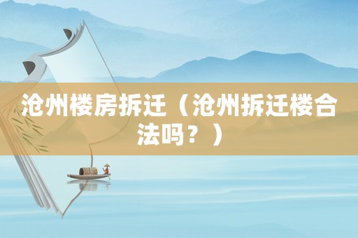 滄州樓房拆遷（滄州拆遷樓合法嗎？）