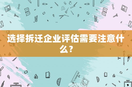 選擇拆遷企業(yè)評(píng)估需要注意什么？