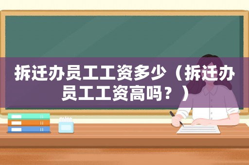 拆遷辦員工工資多少（拆遷辦員工工資高嗎？）