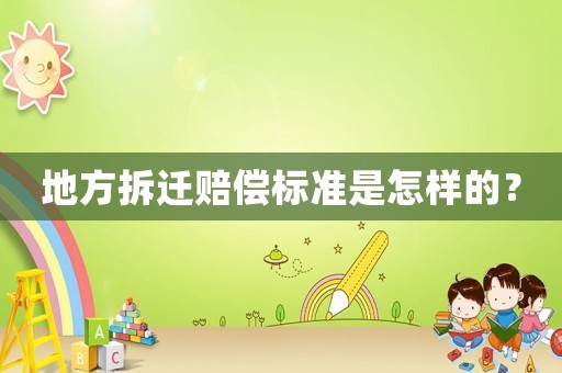 地方拆遷賠償標準是怎樣的？