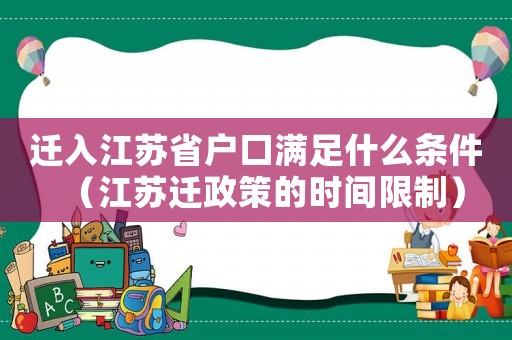 遷入江蘇省戶口滿足什么條件（江蘇遷政策的時間限制）