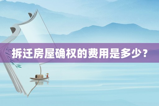 拆遷房屋確權(quán)的費(fèi)用是多少？