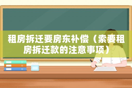 租房拆遷要房東補(bǔ)償（索要租房拆遷款的注意事項(xiàng)）