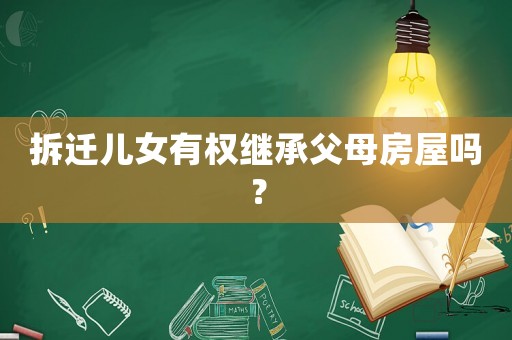 拆遷兒女有權繼承父母房屋嗎？