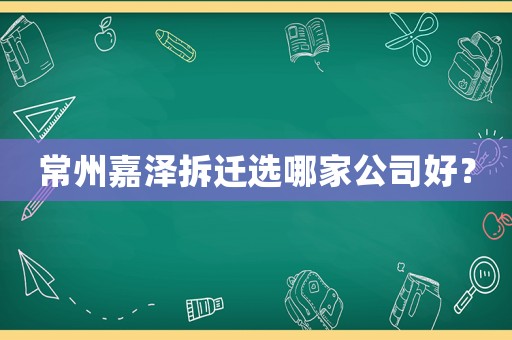 常州嘉澤拆遷選哪家公司好？