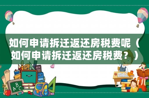 如何申請拆遷返還房稅費(fèi)呢（如何申請拆遷返還房稅費(fèi)？）