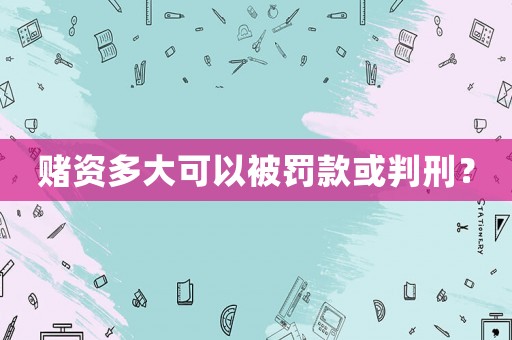 賭資多大可以被罰款或判刑？