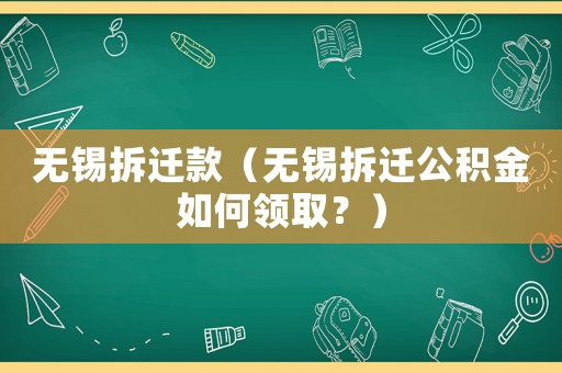 無錫拆遷款（無錫拆遷公積金如何領取？）