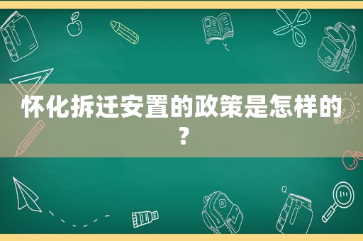 懷化拆遷安置的政策是怎樣的？