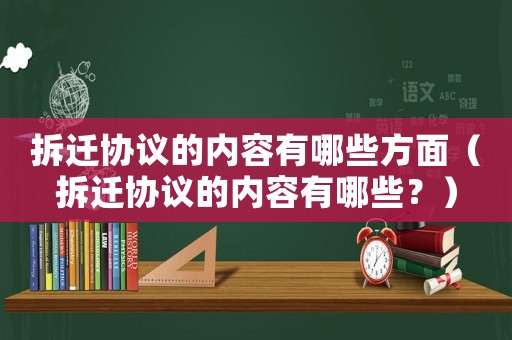 拆遷協議的內容有哪些方面（拆遷協議的內容有哪些？）