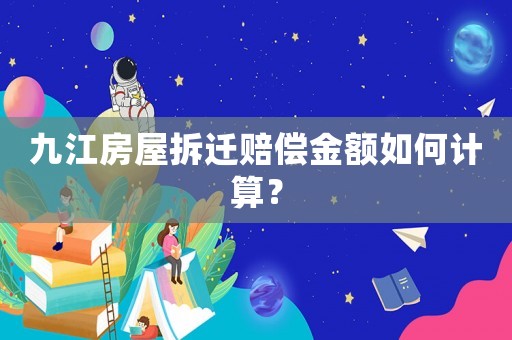 九江房屋拆遷賠償金額如何計(jì)算？