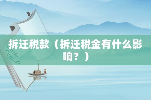 拆遷稅款（拆遷稅金有什么影響？）