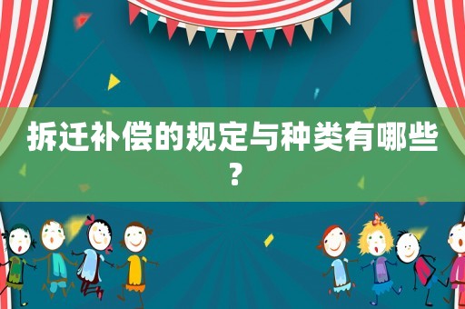 拆遷補償的規定與種類有哪些？