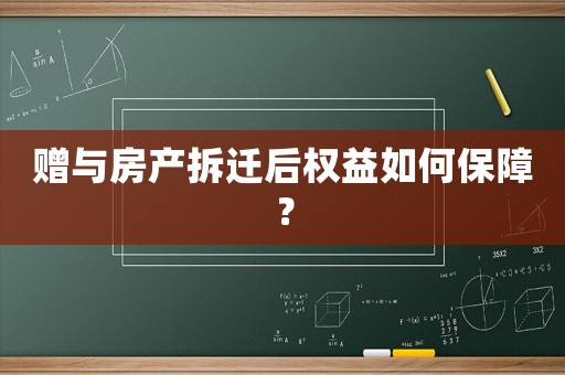 贈(zèng)與房產(chǎn)拆遷后權(quán)益如何保障？
